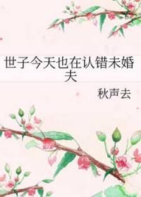 世子今天也在认错未婚夫 作者秋声去